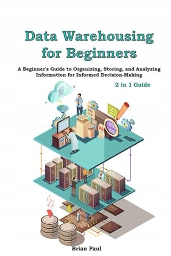 Paul, Brian Data Warehousing for Beginners: 2 in 1 Guide. A Beginner's Guid