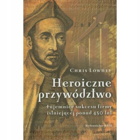 Heroiczne przywództwo. Tajemnice sukcesu firmy. Chris Lowney