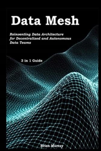 Murray, Brian Data Mesh: Reinventing Data Architecture for Decentralized an