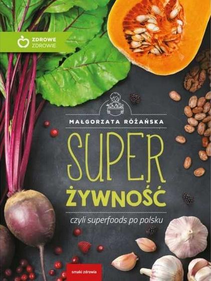 SUPER ŻYWNOŚĆ, CZYLI SUPERFOODS PO POLSKU W.EKO MAŁGORZATA RÓŻAŃSKA