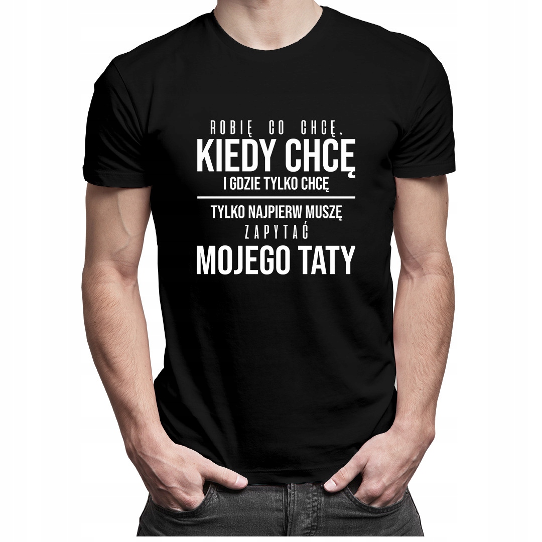 

Robię co chcę, tylko muszę zapytać taty koszulka