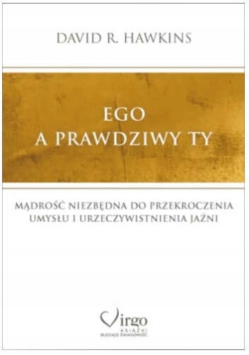 EGO A PRAWDZIWY TY. MĄDROŚĆ NIEZBĘDNA DO PRZEKROCZENIA UMYSŁU D. R. HAWKINS Nośnik książka papierowa
