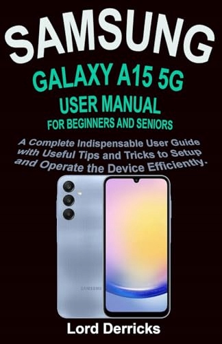 SAMSUNG GALAXY A15 5G USER MANUAL FOR BEGINNERS AND SENIORS: A Complete