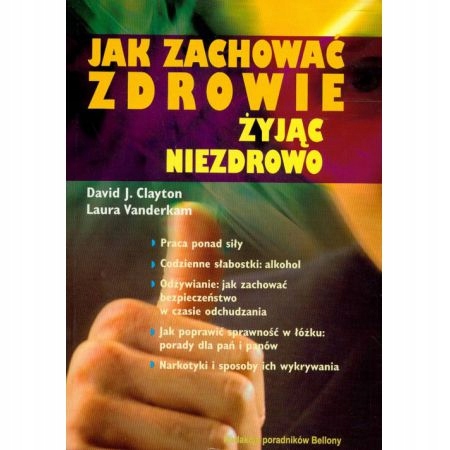 Jak zachować zdrowie żyjąc niezdrowo DAVID J.CLAYTON, LAURA VANDERKAM