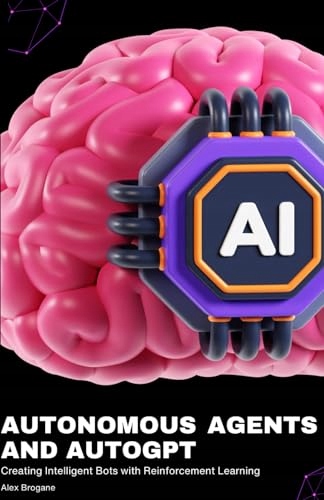 Brogane, Alex Autonomous Agents and AutoGPT: Creating Intelligent Bots with