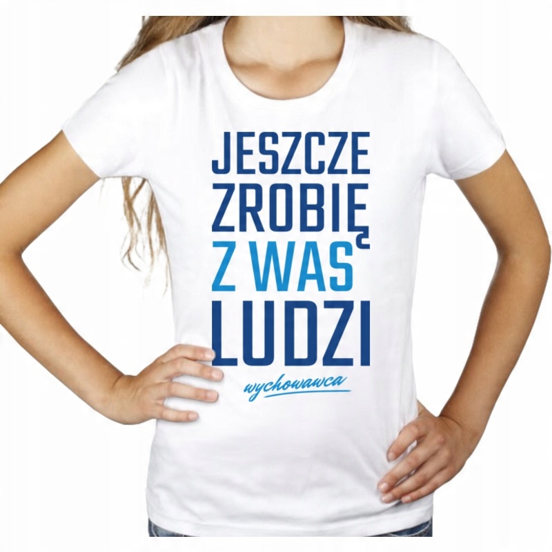 

Jeszcze zrobię was ludzi wychowawca koszulka