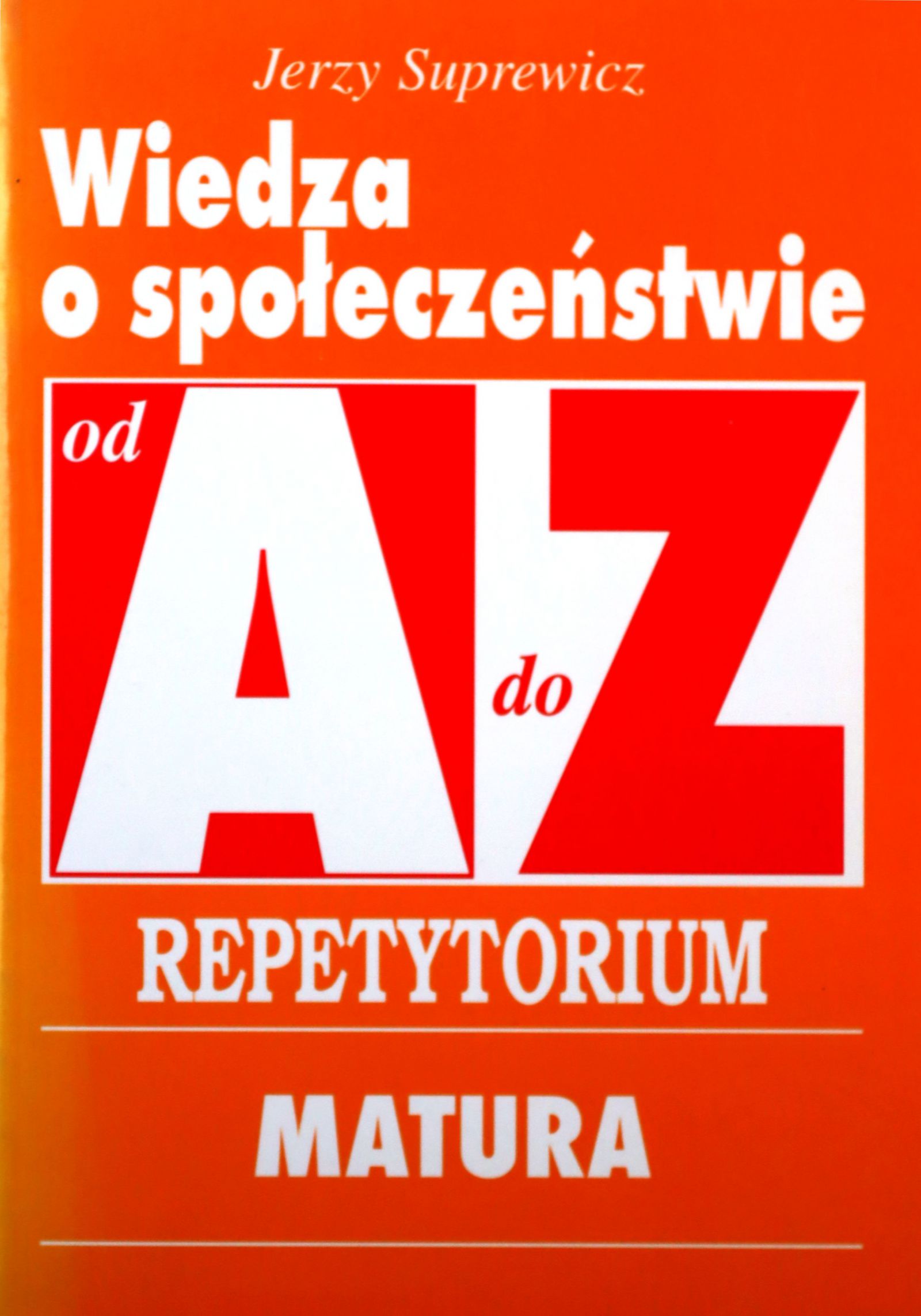 WIEDZA O SPOŁECZEŃSTWIE OD A DO Z. REPETYTORIUM: MATURA - Suprewicz Jerzy K