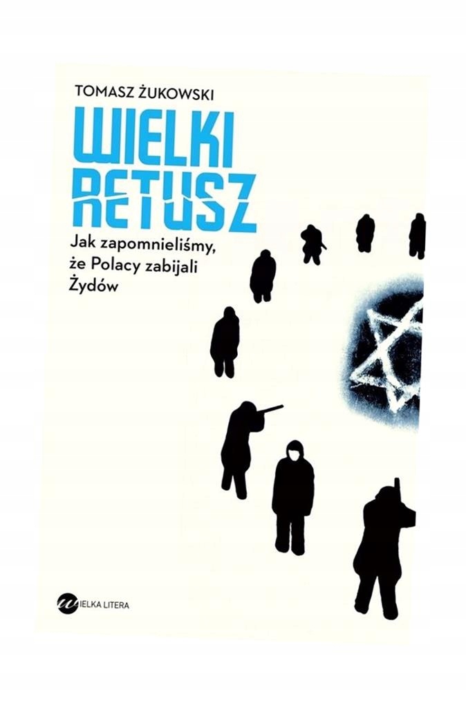 WIELKI RETUSZ JAK ZAPOMNIELIŚMY ŻE POLACY ZABIJALI ŻYDÓW TOMASZ ŻUKOWSKI