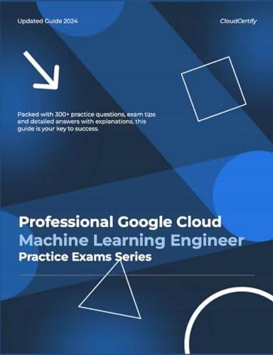 Certified Professional Google Cloud Machine Learning Engineer: GCP .,