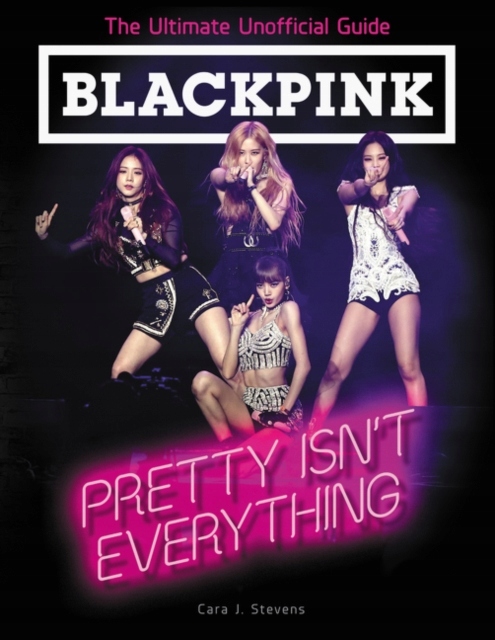 BLACKPINK: Pretty Isnt Everything (The Ultimate Unofficial Guide)