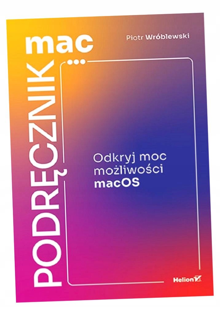 MACPODRĘCZNIK. ODKRYJ MOC MOŻLIWOŚCI MACOS PIOTR WRÓBLEWSKI