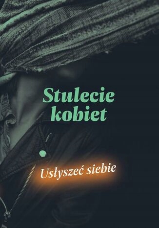 Stulecie kobiet Tytuł Stulecie kobiet. Usłyszeć siebie