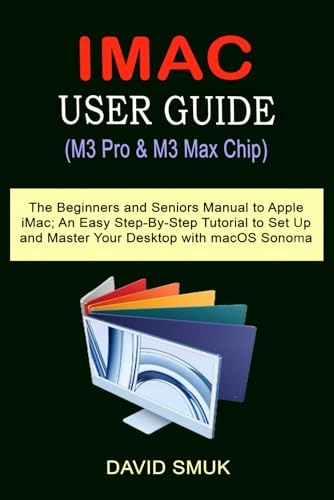 Smuk, David IMAC USER GUIDE (M3 Pro & M3 Max Chip): The Beginners and Senio