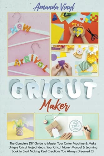 Vinyl, Amanda Cricut Maker: The Complete DIY Guide to Master Your Cutter Ma