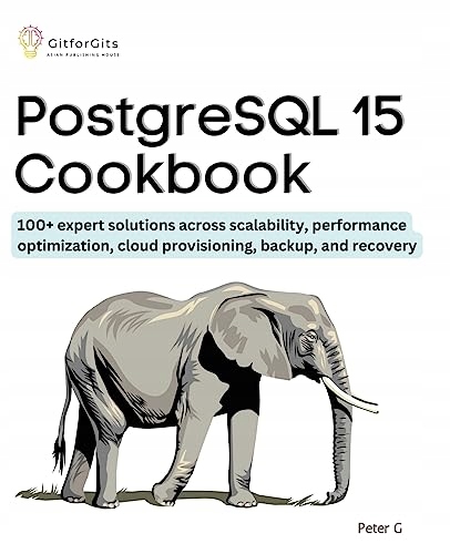 G, Peter PostgreSQL 15 Cookbook: 100+ expert solutions across scalability,