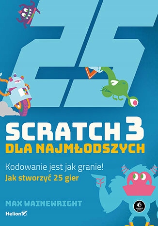 Scratch 3 dla najmłodszych. Kodowanie jest jak Tytuł Scratch 3 dla najmłodszych Kodowanie jest jak granie