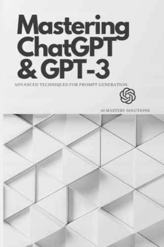 Solutions, AI Mastery Mastering ChatGPT and GPT-3: Advanced Techniques for