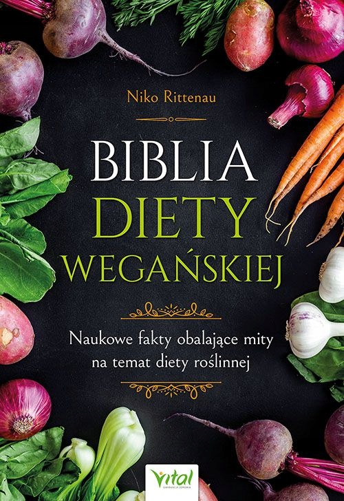 BIBLIA DIETY WEGAŃSKIEJ. NAUKOWE FAKTY OBALAJĄCE MITY NA TEMAT DIETY ROŚLIN