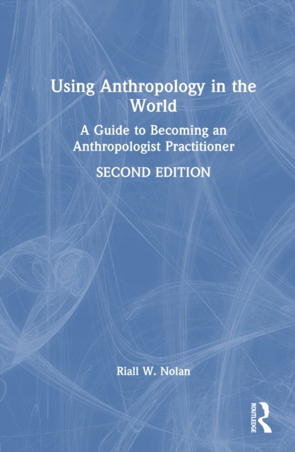 Using Anthropology In The World A Guide To Becoming An Anthropologist