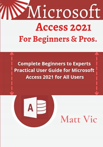 Vic, Matt Microsoft Access 2021 for Beginners & Pros.: Complete Beginners t