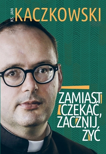 

Zamiast czekać, zacznij żyć! Jan Kaczkowski