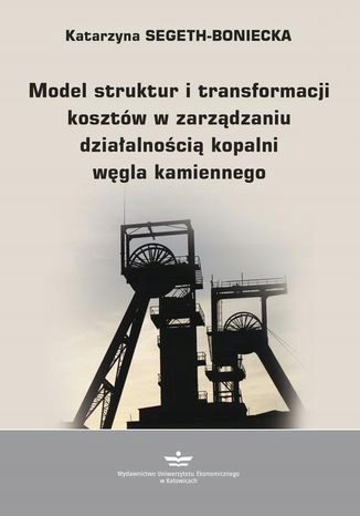 Model struktur i transformacji kosztów Tytuł Model struktur i transformacji kosztów w zarządzaniu działalnością kopalni węgla kamiennego