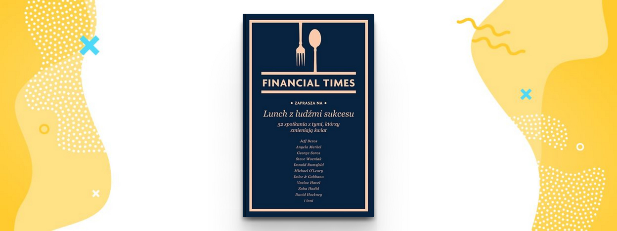 Lunch z ludźmi sukcesu. 52 spotkania z tymi, którzy zmieniają świat – Financial Times