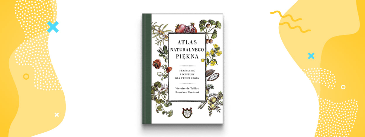 Atlas naturalnego piękna. Francuskie receptury dla twojej urody – Victoire de Taillac, Ramdane ...