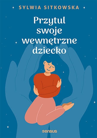 

Przytul swoje wewnętrzne dziecko Sylwia Sitkowska