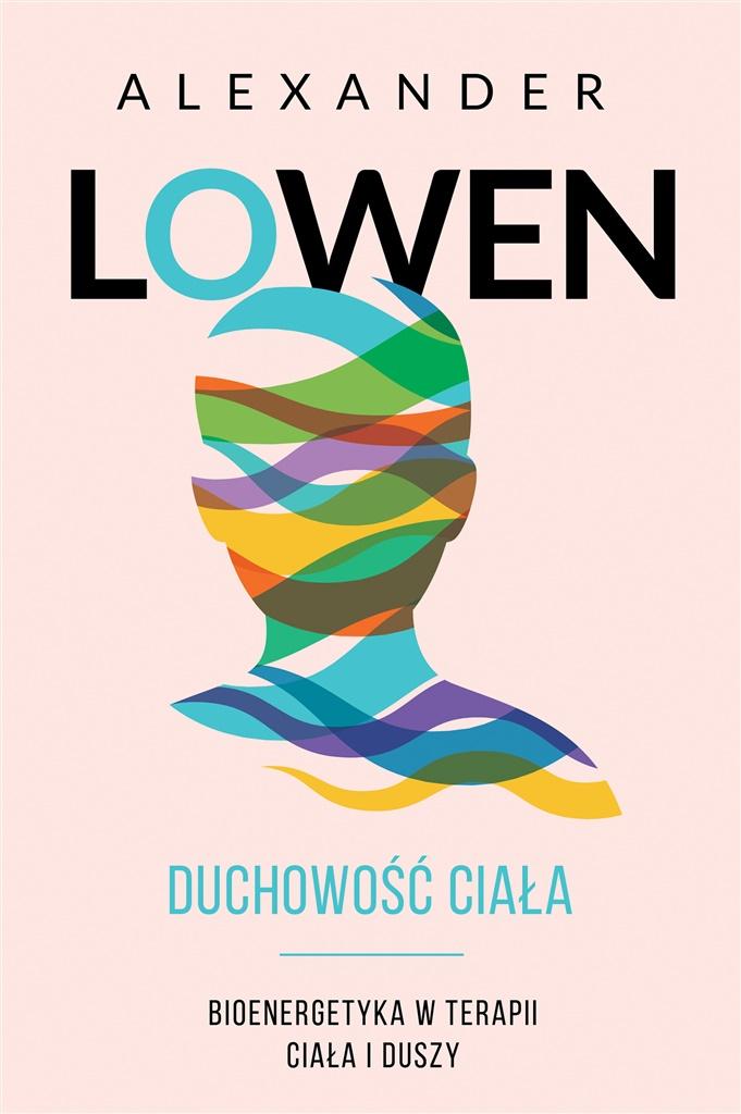 Duchowość ciała. Bioenergetyka w terapii ciała i ducha, Alexander Lowen