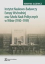 Instytut Naukowo-Badawczy Europy Wschodniej oraz Szkoła Nauk Politycznych w Wilnie (1930-1939) Henryka Iglewicz