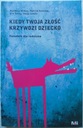 Kiedy twoja złość krzywdzi dziecko. Poradnik dla rodziców Praca zbiorowa