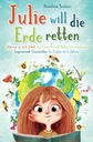 Julie will die Erde retten: Warum es sich lohnt, die Umwelt und Natur zu schützen. Inspirierende Geschichten für Kinder ab 6 Jahren (German Edition) Annalena Sommer
