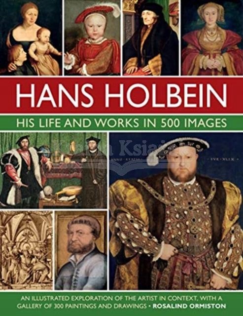 Holbein: His Life and Works in 500 Images: An illustrated exploration of
