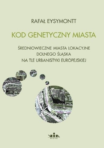 Kod genetyczny miasta. Średniowieczne miasta lokacyjne Rafał Eysymontt
