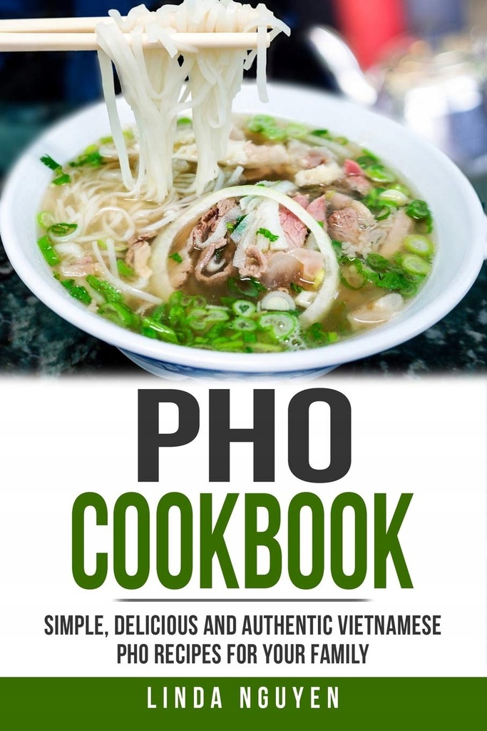 PHO Cookbook: Simple, Delicious and Authentic Viet