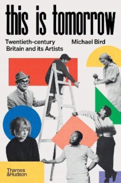 This is Tomorrow : Twentieth-century Britain and its Artists MICHAEL BIRD