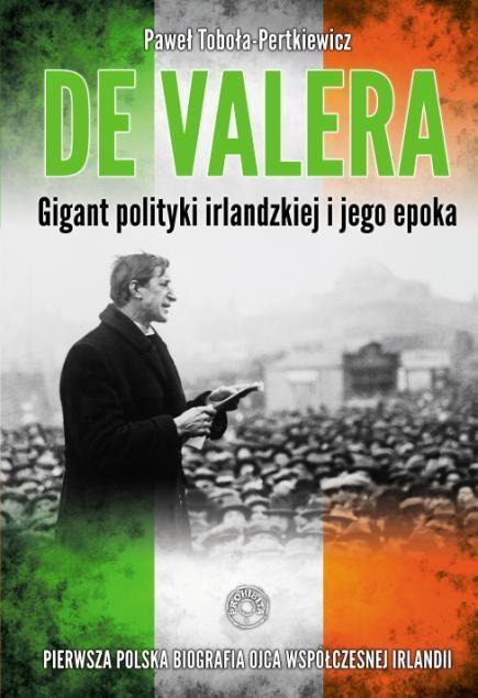 DE VALERA. GIGANT POLITYKI IRLANDZKIEJ I JEGO EPOK