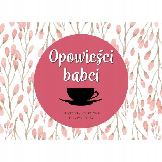OPOWIEŚCI BABCI. HISTORIE RODZINNE DLA WNUKÓW