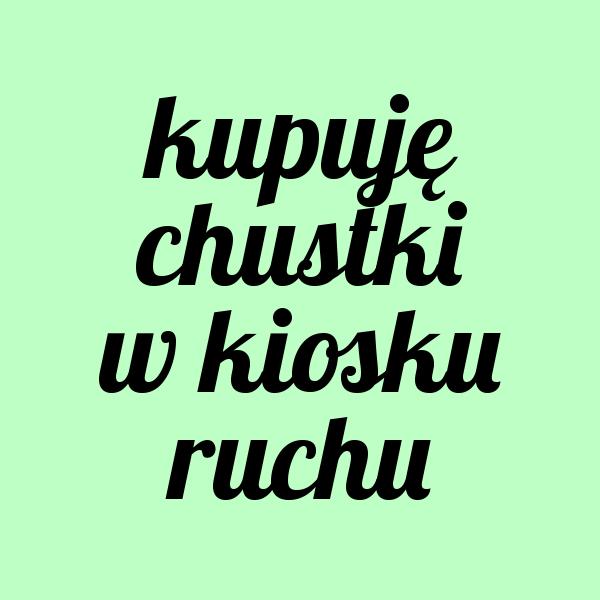 KUPUJĘ CHUSTKI W KIOSKU - przypinka Niemodnych!