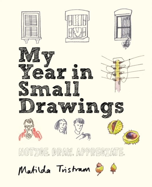 My Year in Small Drawings : Notice, Draw, Appreciate / Matilda Tristram