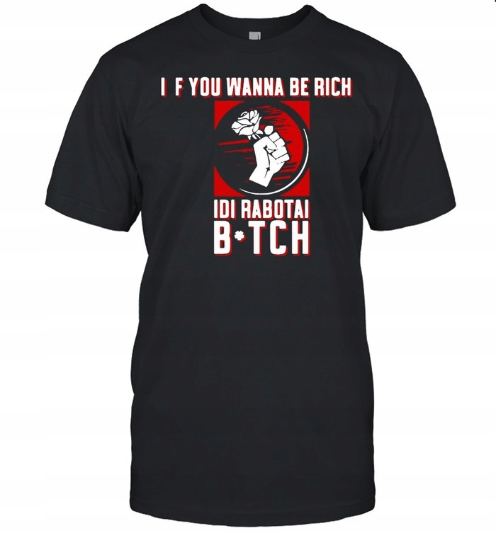 If You Wanna Be Rich Idi Rabotai Bitch T-T-shirt