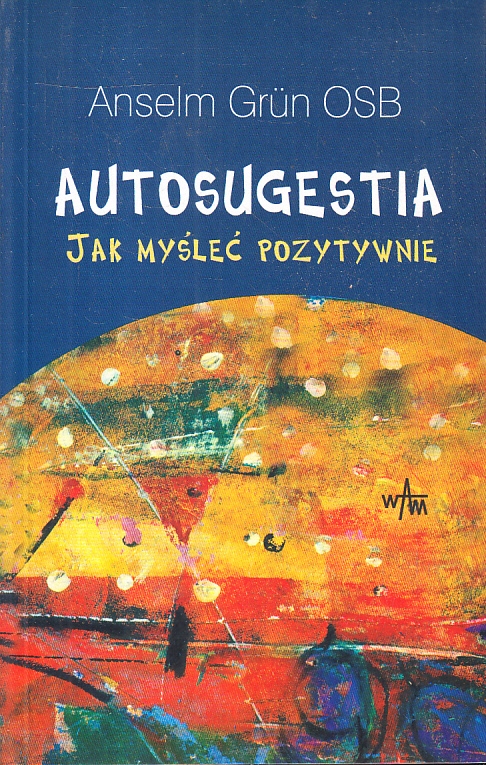 AUTOSUGESTIA. JAK MYŚLEĆ POZYTYWNIE * ANSELM GRUN