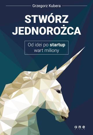 STWÓRZ JEDNOROŻCA. OD IDEI PO STARTUP WART MILIONY