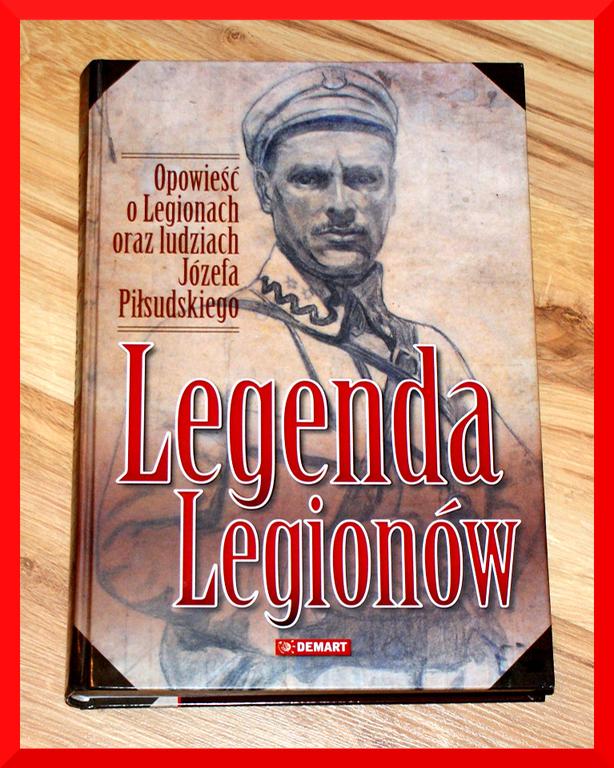 LEGENDA LEGIONÓW - o Legionach Józefa Piłsudskiego