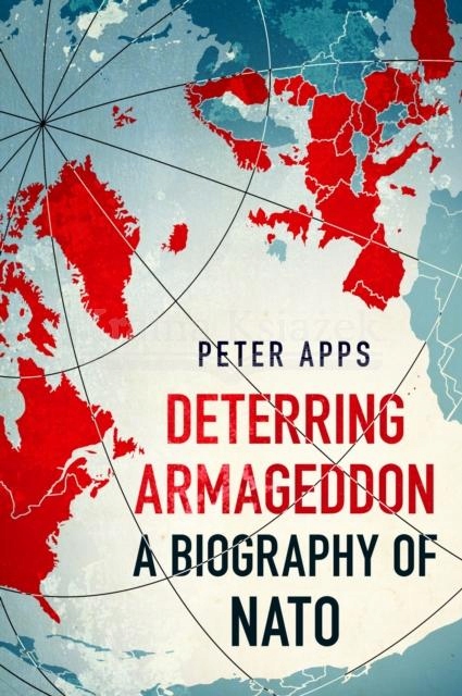 Deterring Armageddon: A Biography of NATO Peter Apps