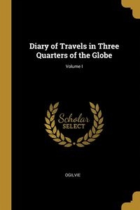 DIARY OF TRAVELS IN THREE QUARTERS OF THE GLOBE;..