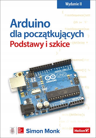 ARDUINO DLA POCZĄTKUJĄCYCH. PODSTAWY I SZKICE. WYD