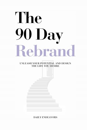 The 90 Day Rebrand: Unleash Your Potential and Design the Life You Desire