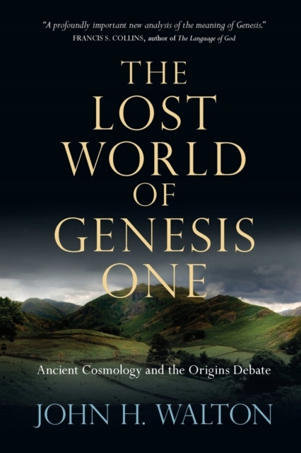 The Lost World of Genesis One : Ancient Cosmology and the Origins Debate